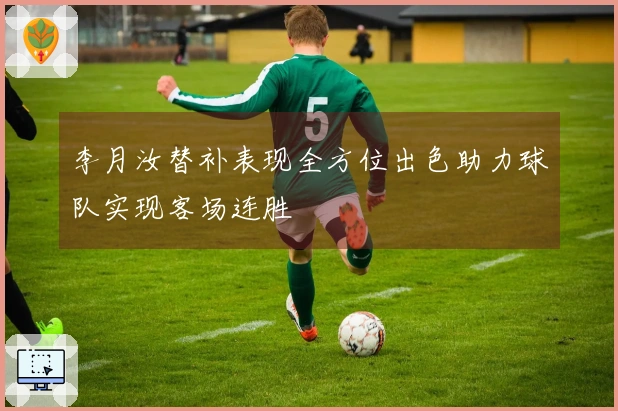 李月汝替补表现全方位出色助力球队实现客场连胜